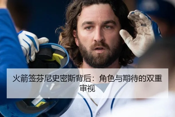 火箭签芬尼史密斯背后：角色与期待的双重审视